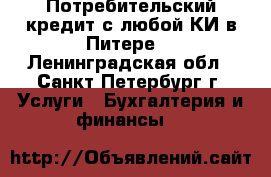 Потребительский кредит с любой КИ в Питере. - Ленинградская обл., Санкт-Петербург г. Услуги » Бухгалтерия и финансы   